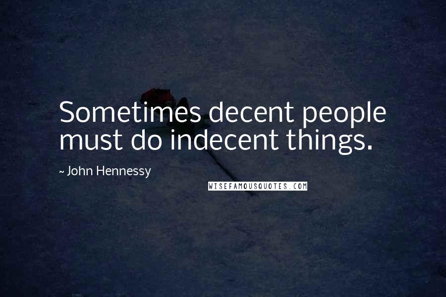 John Hennessy Quotes: Sometimes decent people must do indecent things.