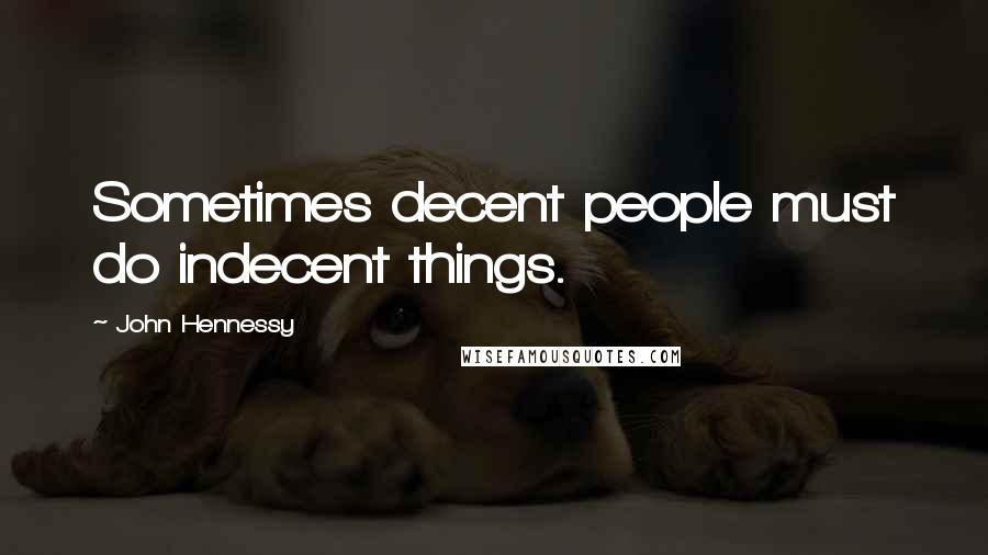 John Hennessy Quotes: Sometimes decent people must do indecent things.