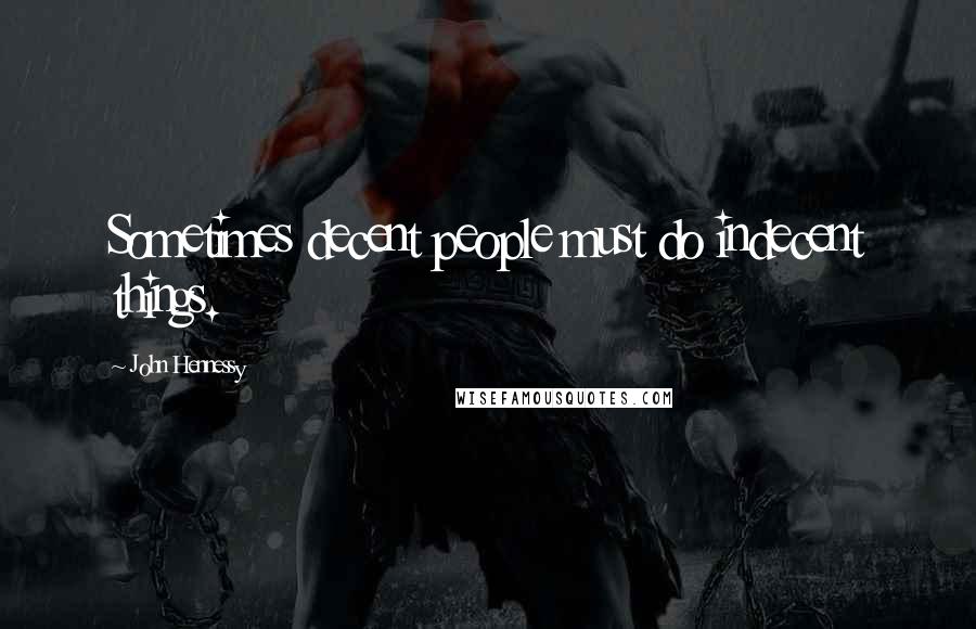 John Hennessy Quotes: Sometimes decent people must do indecent things.