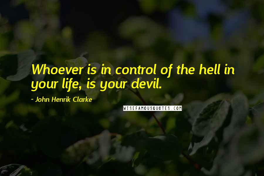 John Henrik Clarke Quotes: Whoever is in control of the hell in your life, is your devil.