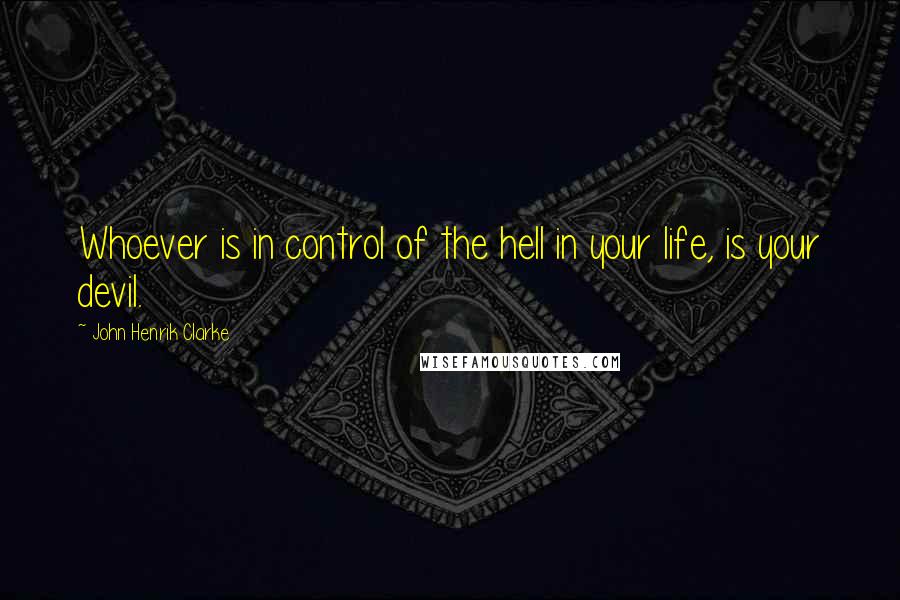 John Henrik Clarke Quotes: Whoever is in control of the hell in your life, is your devil.