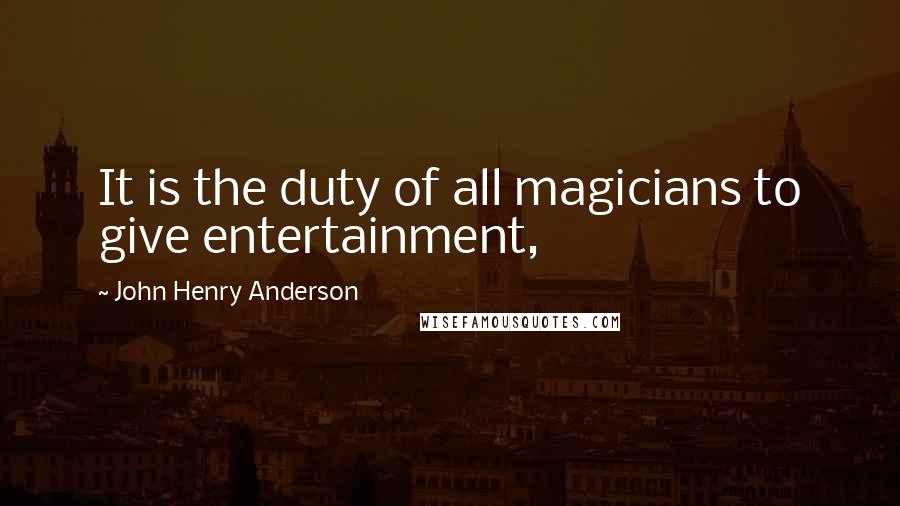 John Henry Anderson Quotes: It is the duty of all magicians to give entertainment,