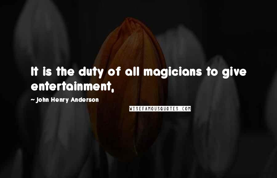 John Henry Anderson Quotes: It is the duty of all magicians to give entertainment,