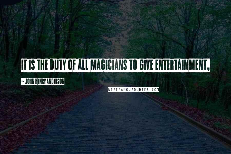 John Henry Anderson Quotes: It is the duty of all magicians to give entertainment,