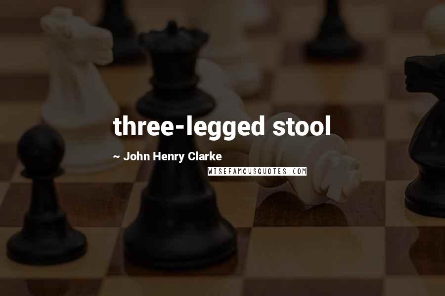 John Henry Clarke Quotes: three-legged stool