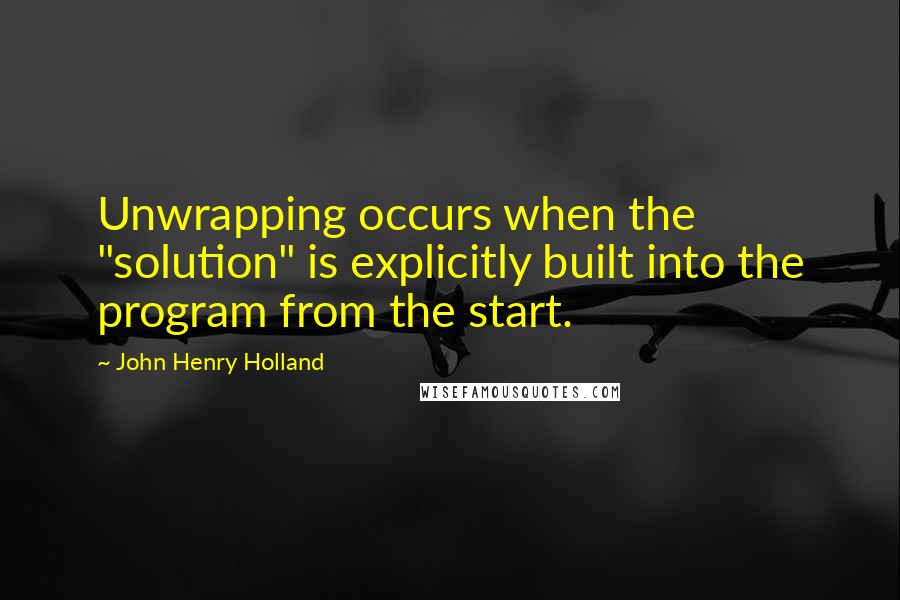 John Henry Holland Quotes: Unwrapping occurs when the "solution" is explicitly built into the program from the start.