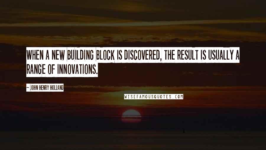 John Henry Holland Quotes: When a new building block is discovered, the result is usually a range of innovations.