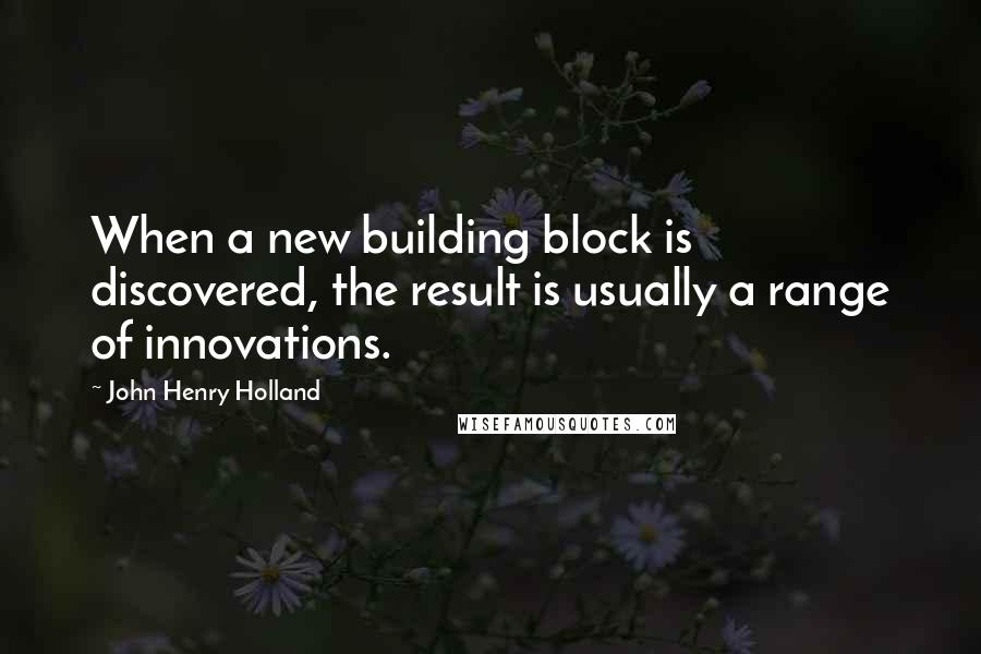 John Henry Holland Quotes: When a new building block is discovered, the result is usually a range of innovations.