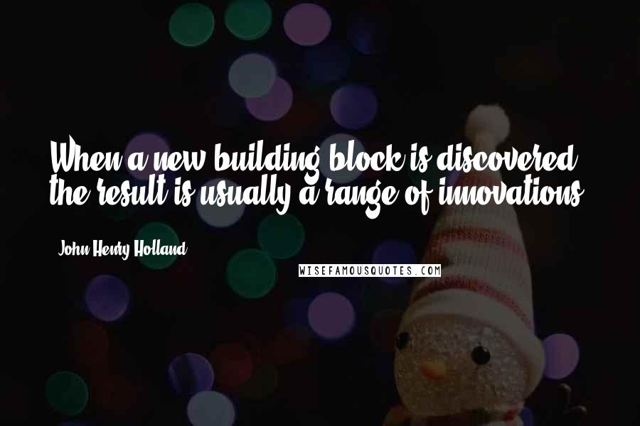John Henry Holland Quotes: When a new building block is discovered, the result is usually a range of innovations.