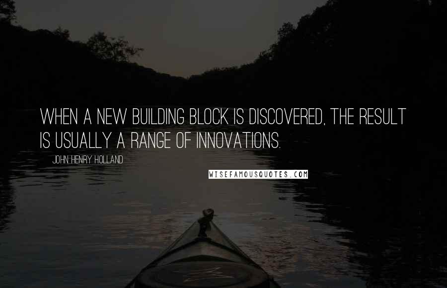 John Henry Holland Quotes: When a new building block is discovered, the result is usually a range of innovations.