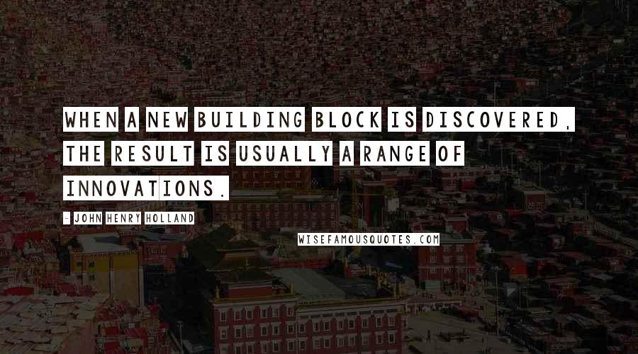 John Henry Holland Quotes: When a new building block is discovered, the result is usually a range of innovations.