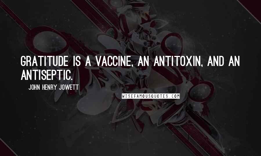 John Henry Jowett Quotes: Gratitude is a vaccine, an antitoxin, and an antiseptic.
