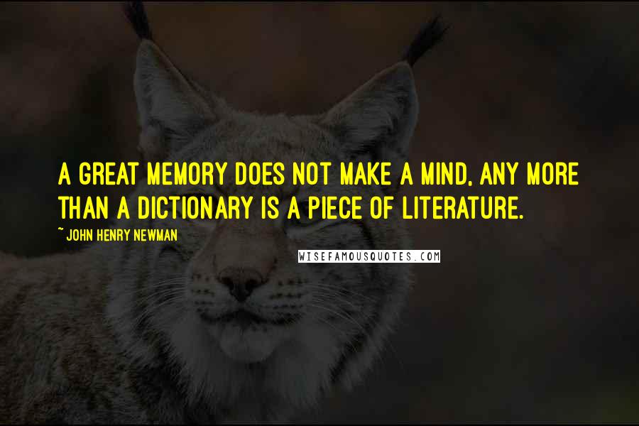 John Henry Newman Quotes: A great memory does not make a mind, any more than a dictionary is a piece of literature.