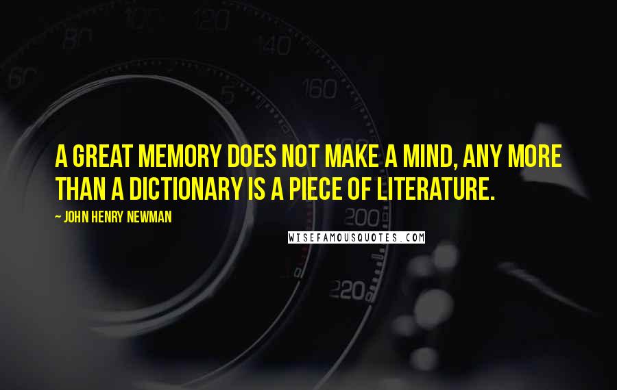 John Henry Newman Quotes: A great memory does not make a mind, any more than a dictionary is a piece of literature.