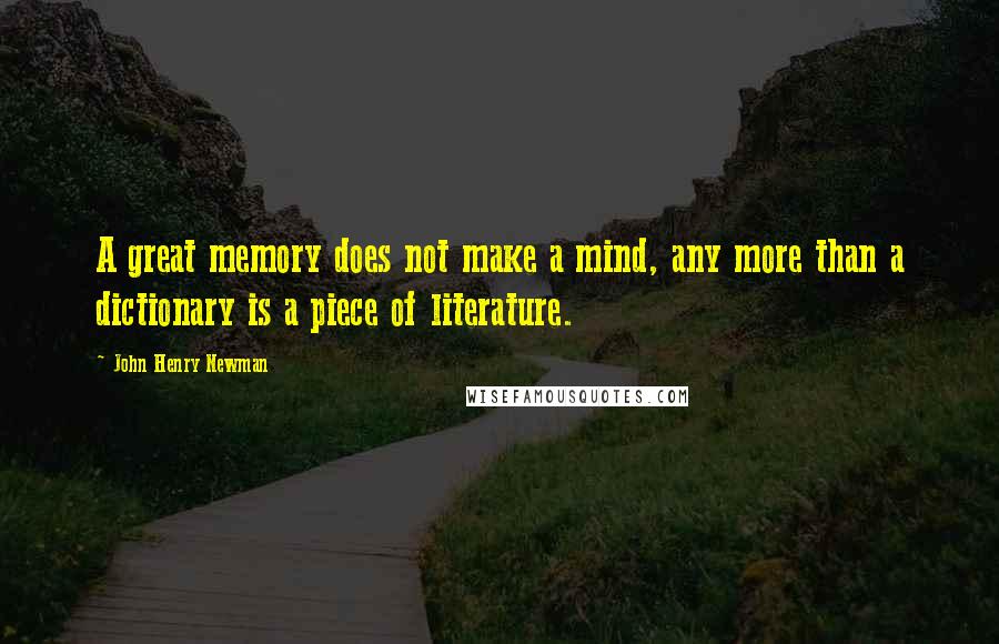 John Henry Newman Quotes: A great memory does not make a mind, any more than a dictionary is a piece of literature.