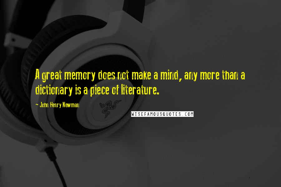 John Henry Newman Quotes: A great memory does not make a mind, any more than a dictionary is a piece of literature.