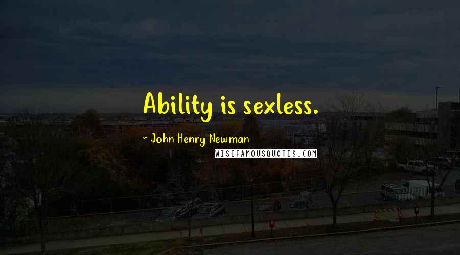 John Henry Newman Quotes: Ability is sexless.