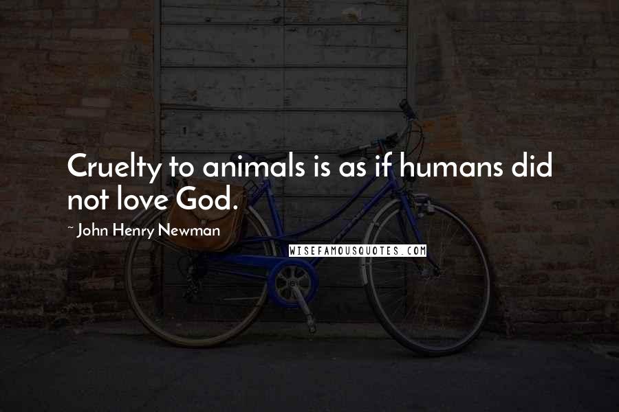 John Henry Newman Quotes: Cruelty to animals is as if humans did not love God.