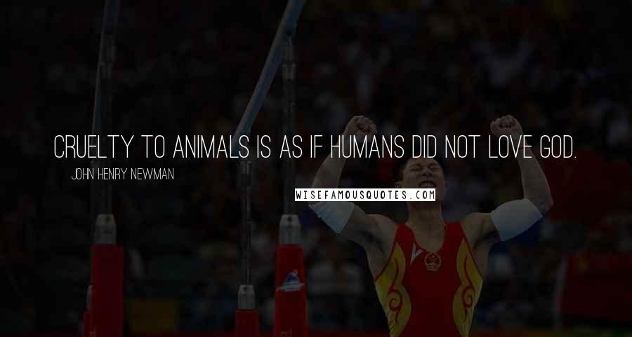 John Henry Newman Quotes: Cruelty to animals is as if humans did not love God.