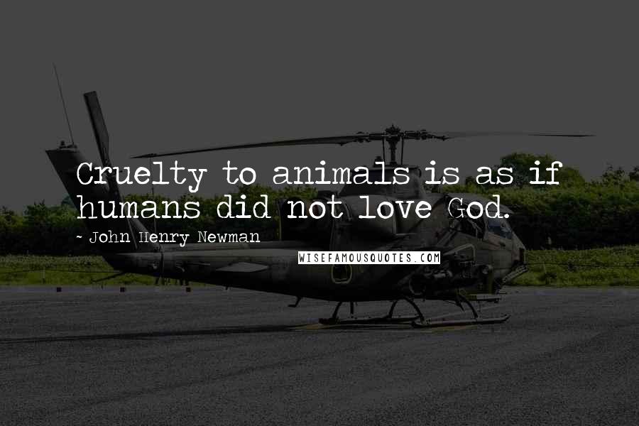 John Henry Newman Quotes: Cruelty to animals is as if humans did not love God.