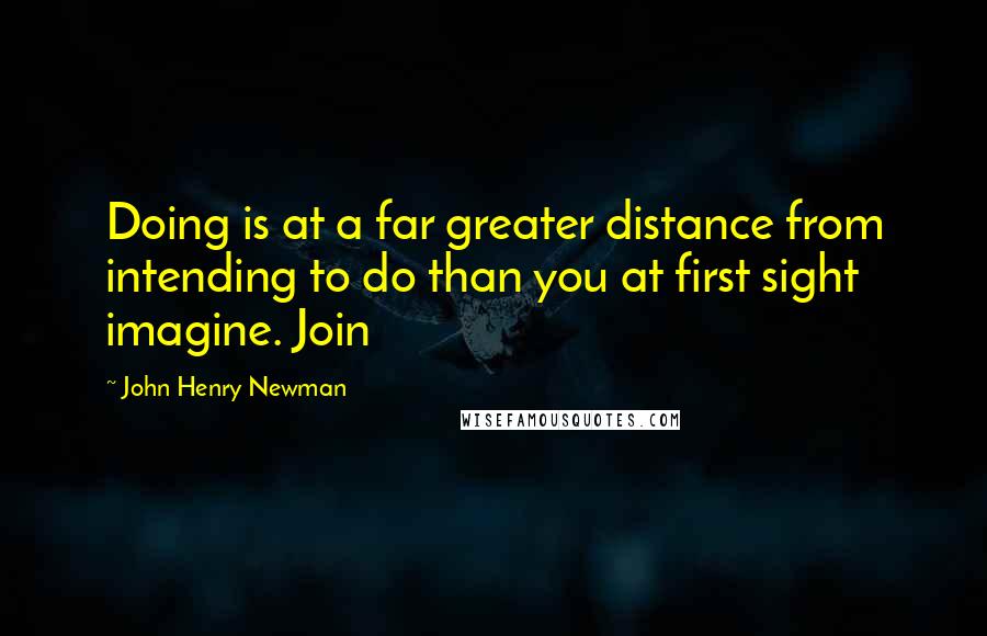 John Henry Newman Quotes: Doing is at a far greater distance from intending to do than you at first sight imagine. Join