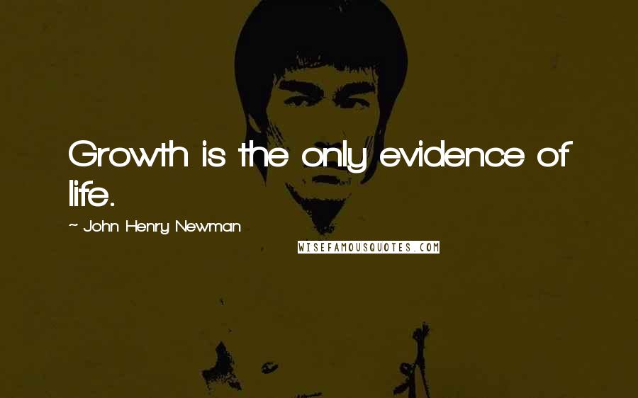 John Henry Newman Quotes: Growth is the only evidence of life.