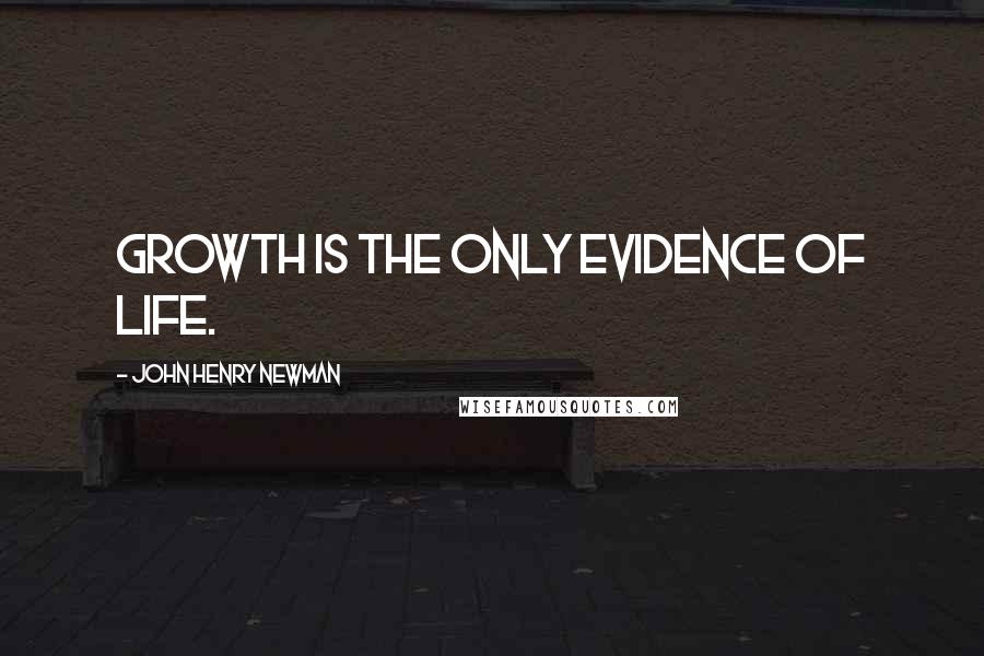 John Henry Newman Quotes: Growth is the only evidence of life.