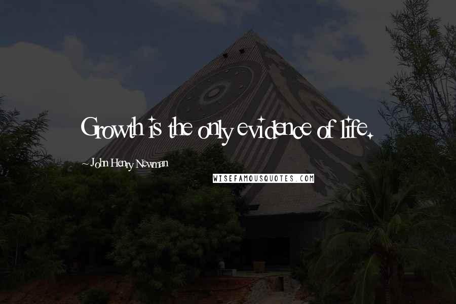 John Henry Newman Quotes: Growth is the only evidence of life.