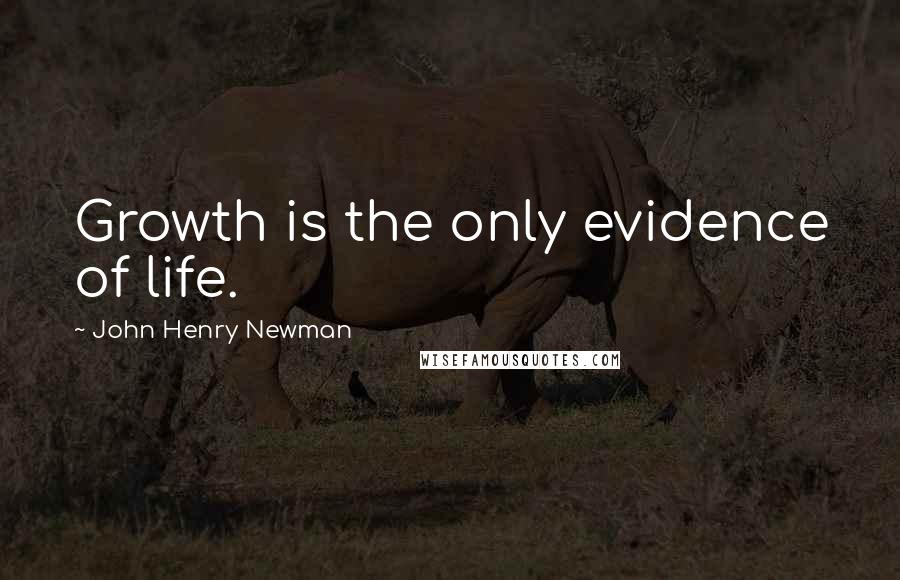 John Henry Newman Quotes: Growth is the only evidence of life.