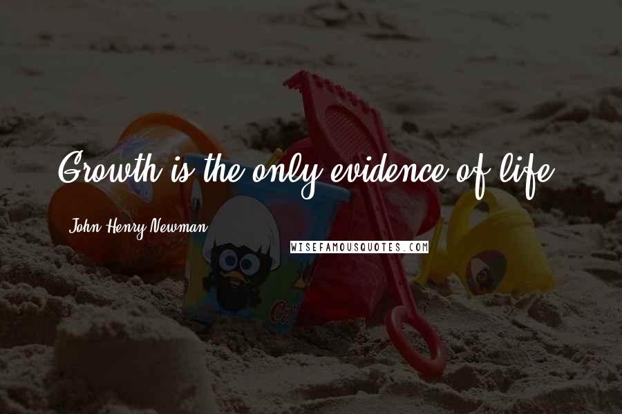 John Henry Newman Quotes: Growth is the only evidence of life.