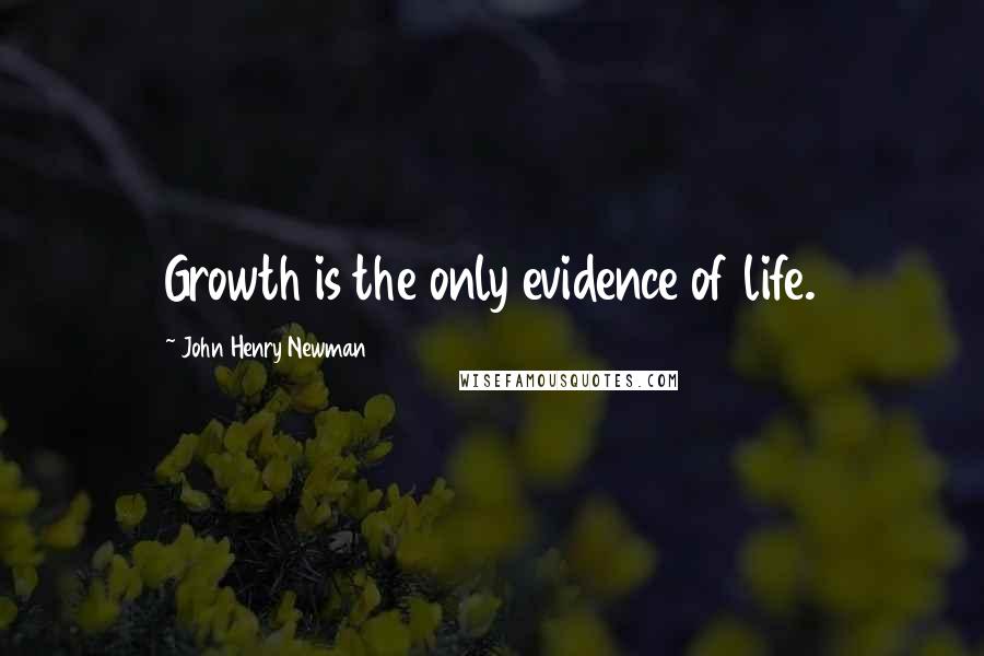 John Henry Newman Quotes: Growth is the only evidence of life.