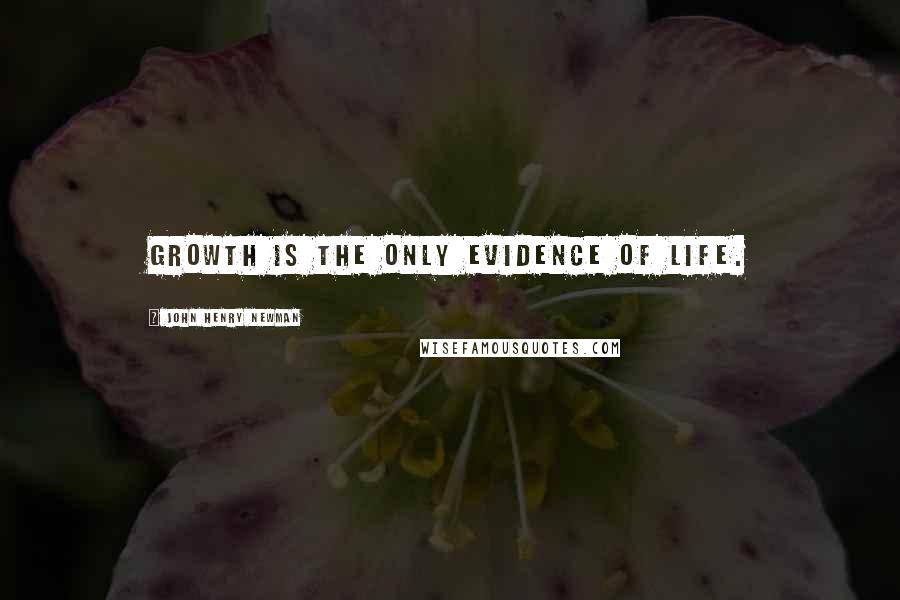 John Henry Newman Quotes: Growth is the only evidence of life.