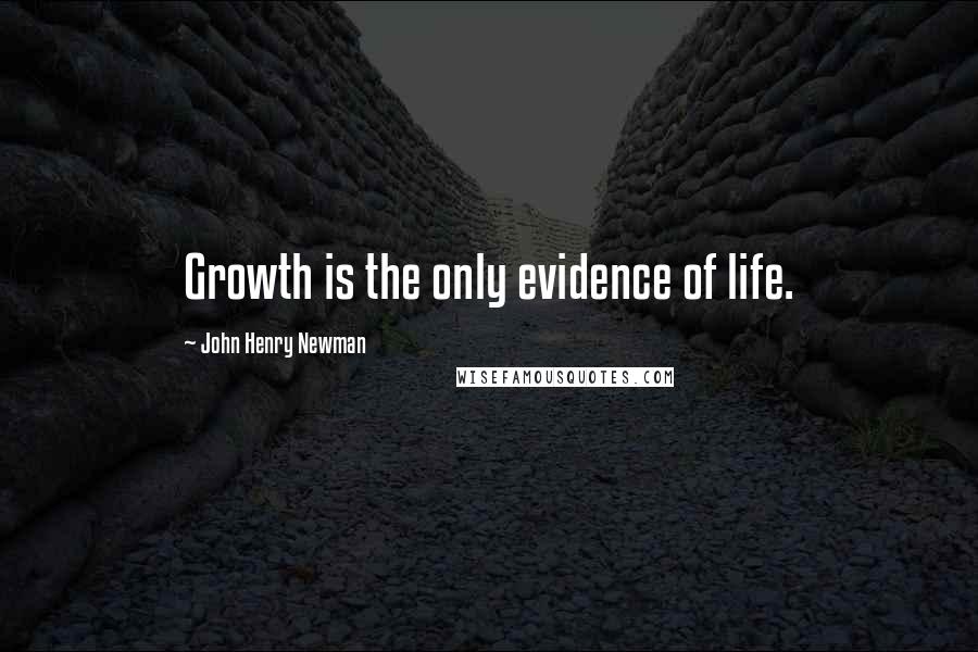 John Henry Newman Quotes: Growth is the only evidence of life.