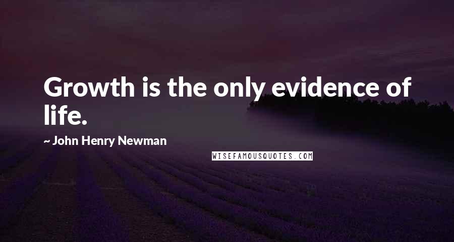 John Henry Newman Quotes: Growth is the only evidence of life.