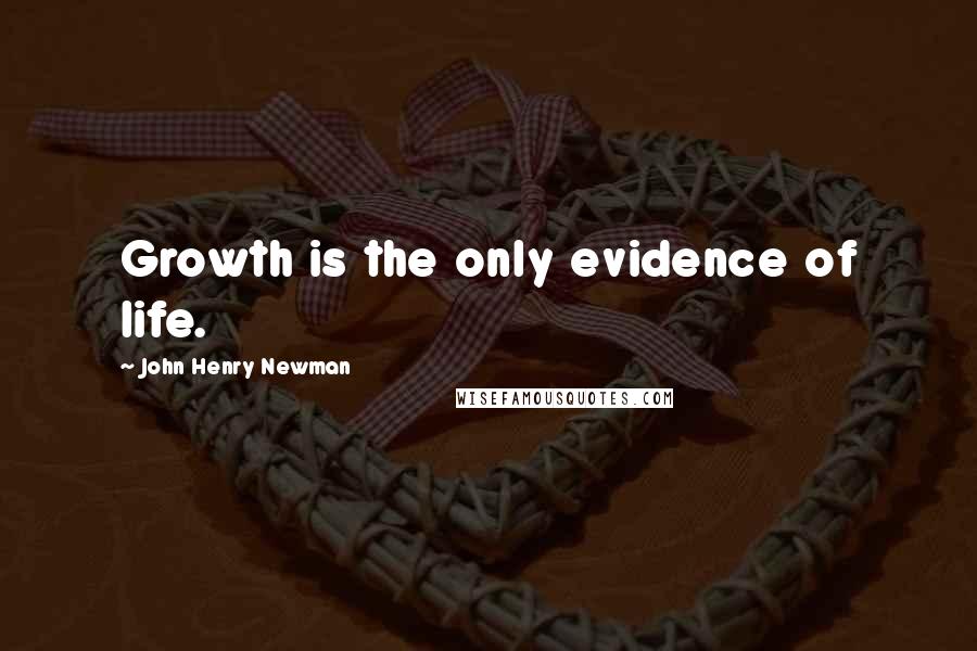 John Henry Newman Quotes: Growth is the only evidence of life.