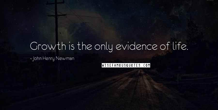 John Henry Newman Quotes: Growth is the only evidence of life.