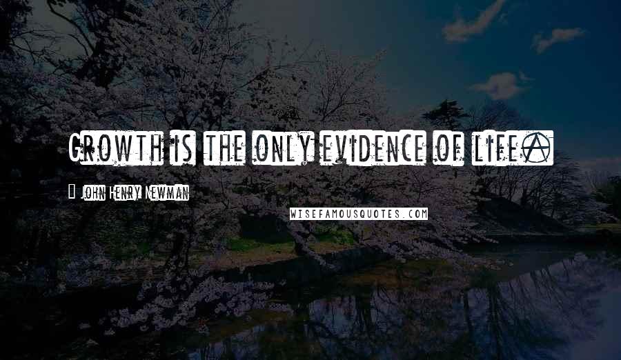 John Henry Newman Quotes: Growth is the only evidence of life.