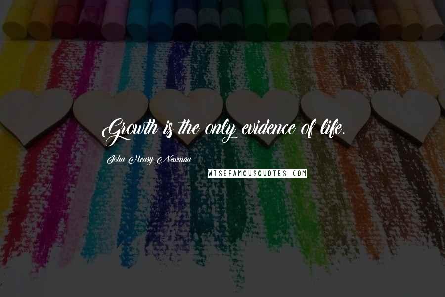 John Henry Newman Quotes: Growth is the only evidence of life.