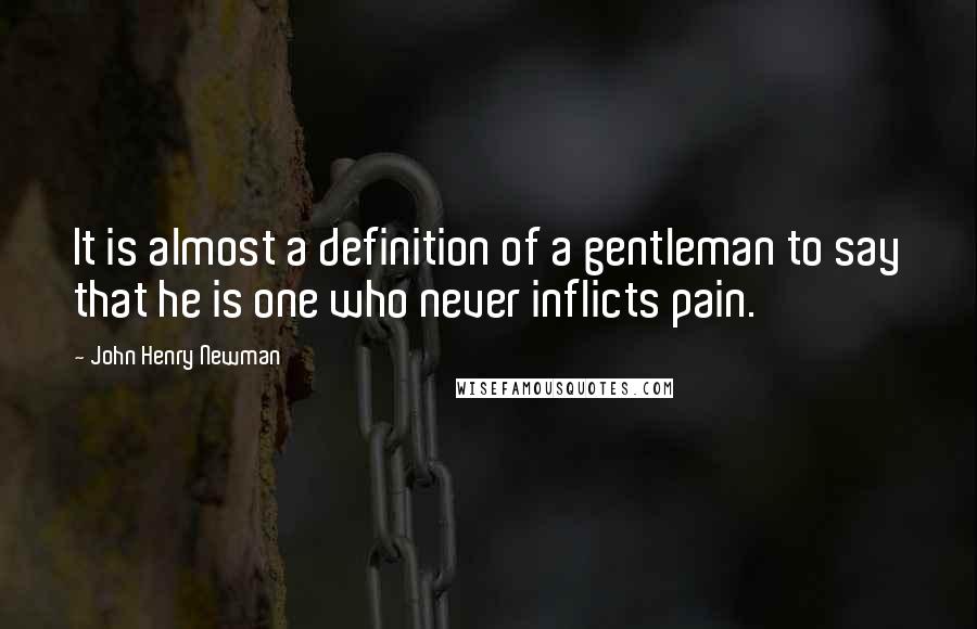 John Henry Newman Quotes: It is almost a definition of a gentleman to say that he is one who never inflicts pain.