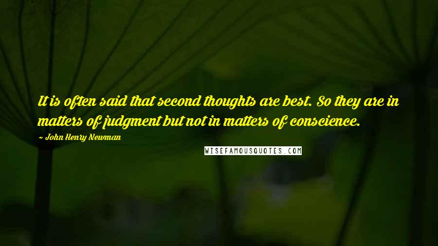 John Henry Newman Quotes: It is often said that second thoughts are best. So they are in matters of judgment but not in matters of conscience.