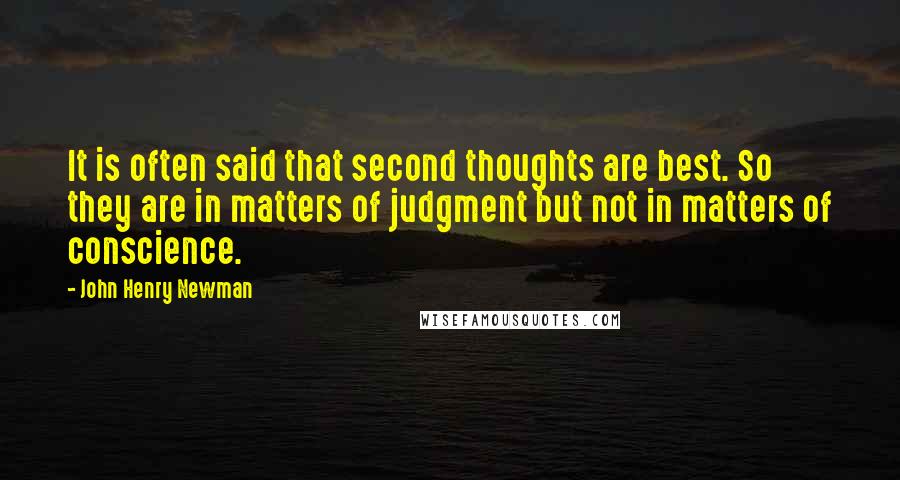 John Henry Newman Quotes: It is often said that second thoughts are best. So they are in matters of judgment but not in matters of conscience.