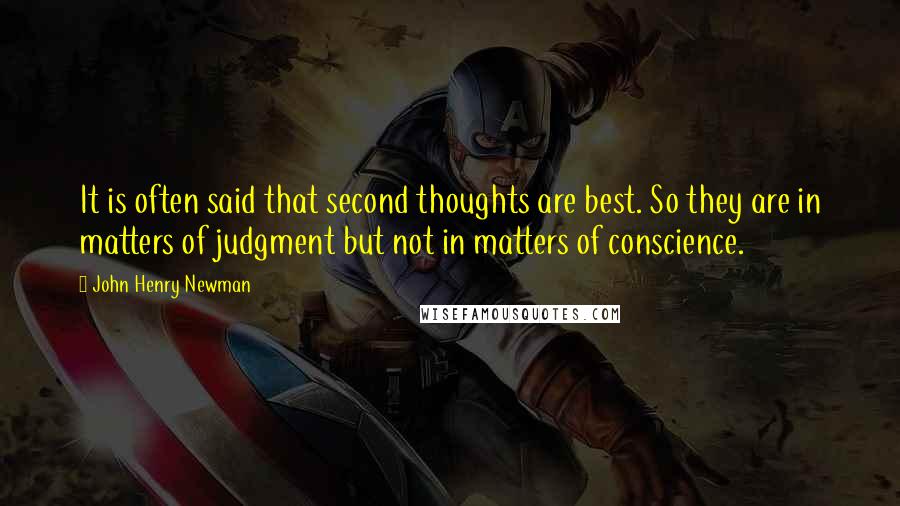 John Henry Newman Quotes: It is often said that second thoughts are best. So they are in matters of judgment but not in matters of conscience.