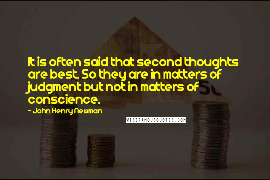 John Henry Newman Quotes: It is often said that second thoughts are best. So they are in matters of judgment but not in matters of conscience.