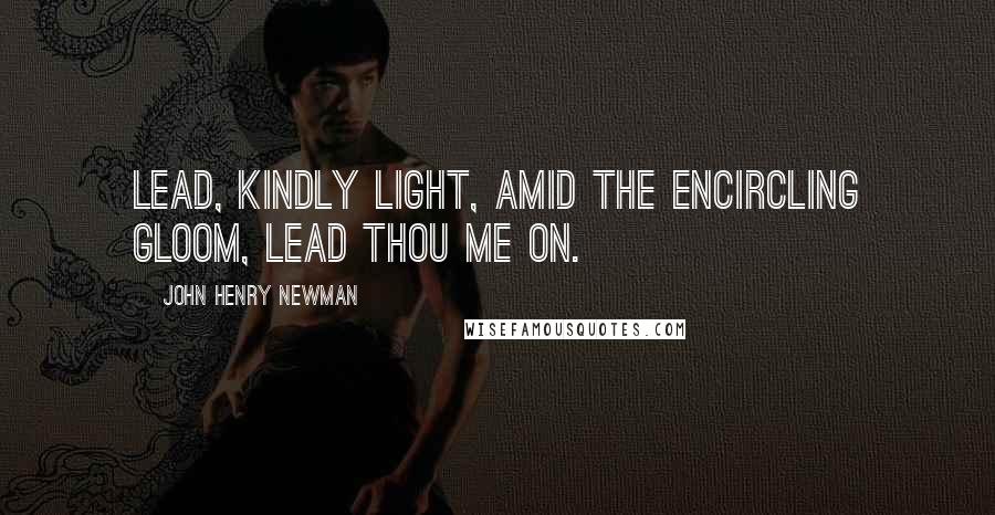 John Henry Newman Quotes: Lead, kindly light, amid the encircling gloom, lead thou me on.