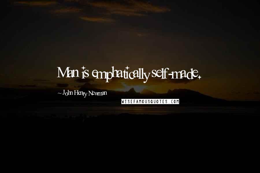 John Henry Newman Quotes: Man is emphatically self-made.