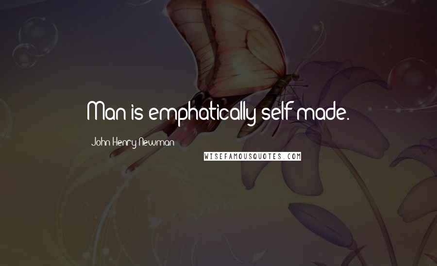 John Henry Newman Quotes: Man is emphatically self-made.