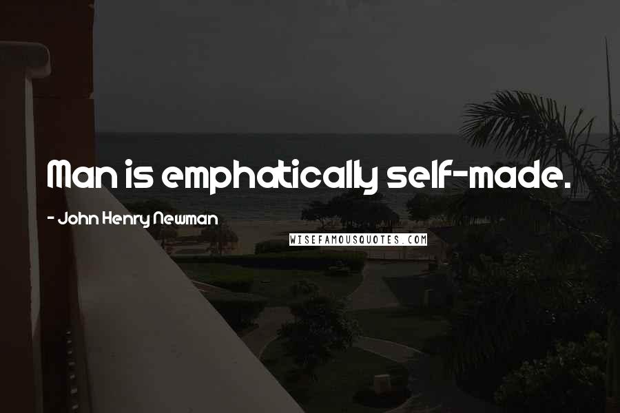 John Henry Newman Quotes: Man is emphatically self-made.