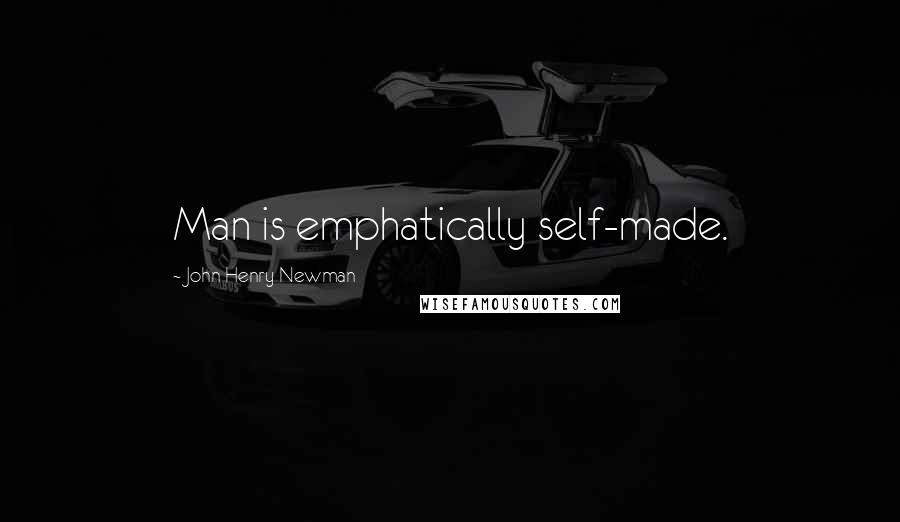 John Henry Newman Quotes: Man is emphatically self-made.