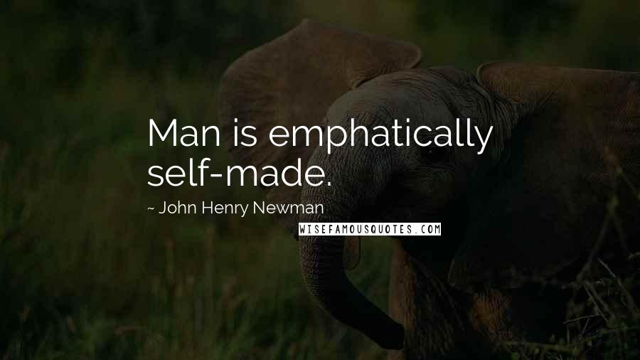 John Henry Newman Quotes: Man is emphatically self-made.