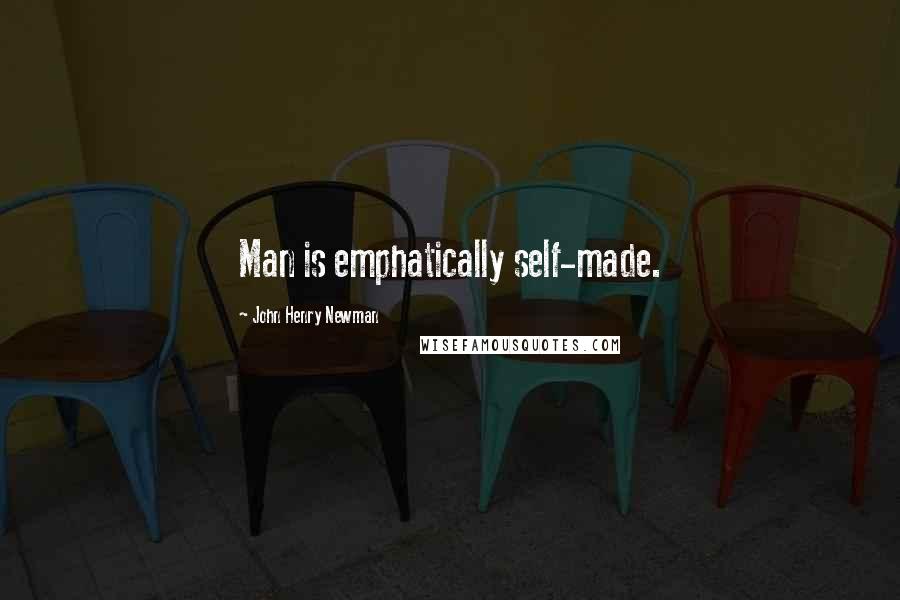 John Henry Newman Quotes: Man is emphatically self-made.